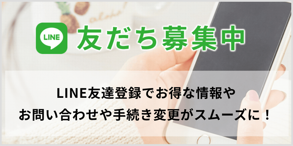 友だち募集中 LINE友達登録でお得な情報やお問い合わせや手続き変更がスムーズに!